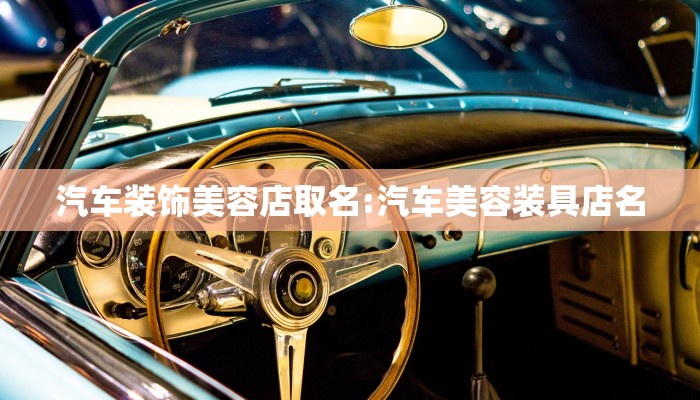 汽车装饰美容店取名:汽车美容装具店名