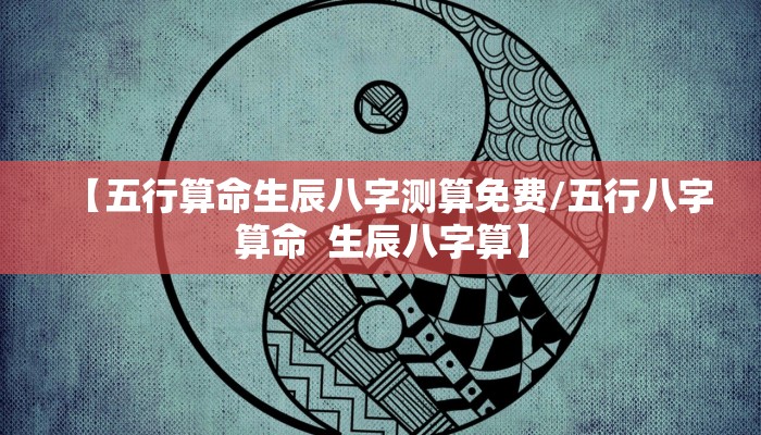 【五行算命生辰八字测算免费/五行八字算命  生辰八字算】