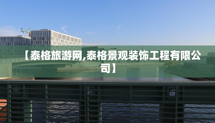【泰格旅游网,泰格景观装饰工程有限公司】