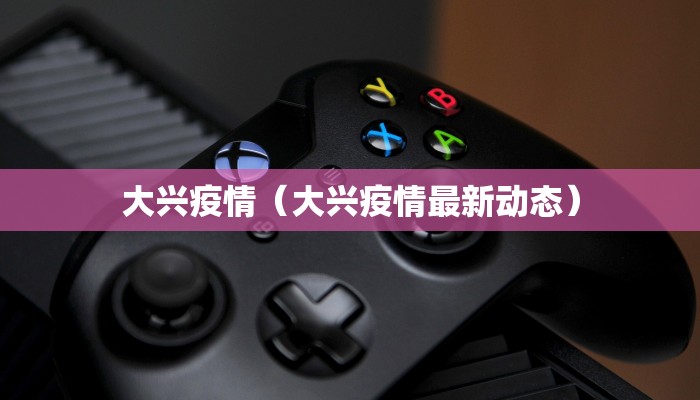 大兴疫情（大兴疫情最新动态）