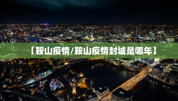 【鞍山疫情/鞍山疫情封城是哪年】