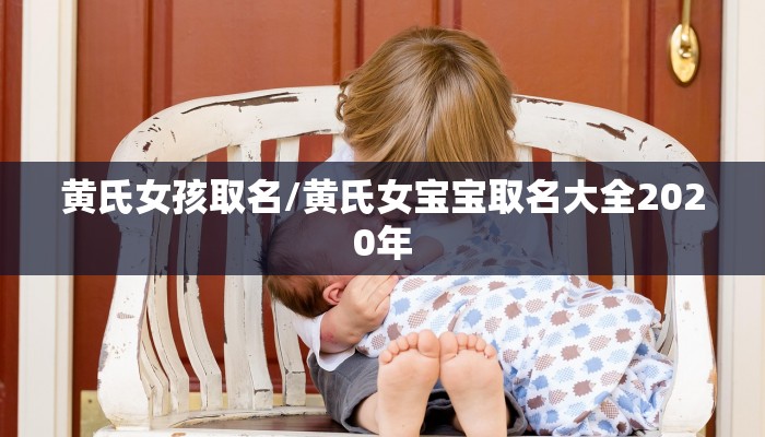 黄氏女孩取名/黄氏女宝宝取名大全2020年