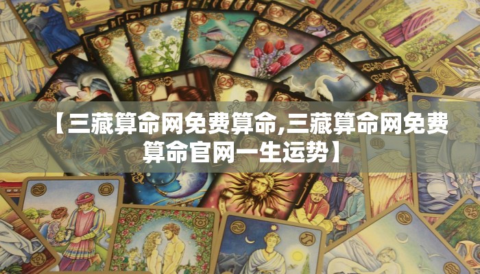 【三藏算命网免费算命,三藏算命网免费算命官网一生运势】