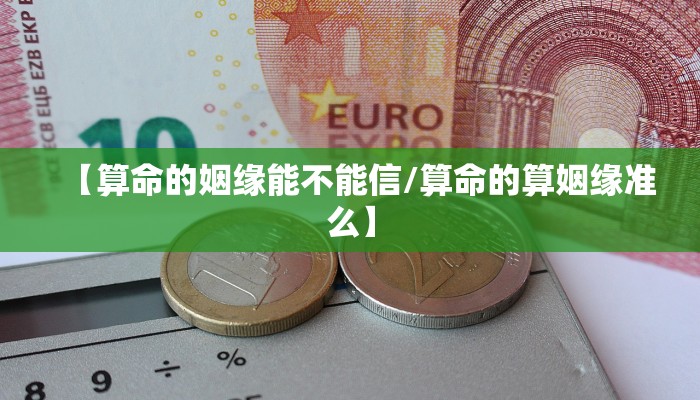 【算命的姻缘能不能信/算命的算姻缘准么】