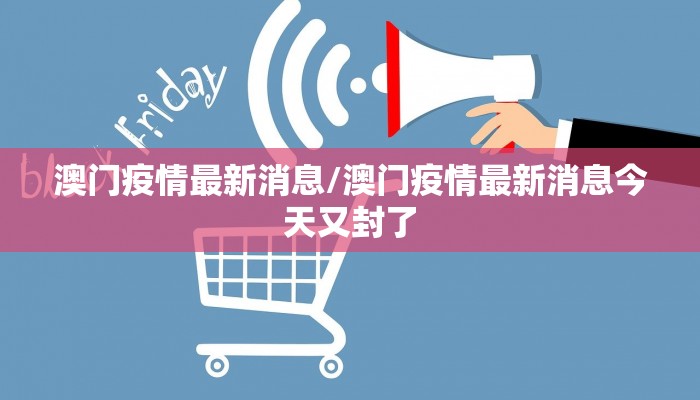 澳门疫情最新消息/澳门疫情最新消息今天又封了