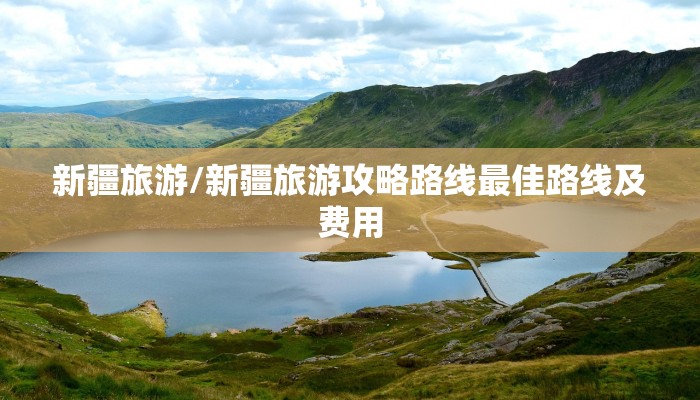 新疆旅游/新疆旅游攻略路线最佳路线及费用