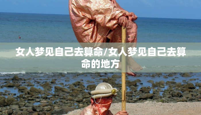 女人梦见自己去算命/女人梦见自己去算命的地方