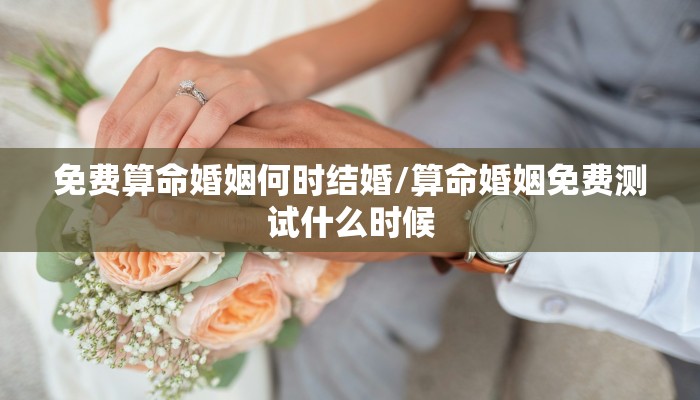 免费算命婚姻何时结婚/算命婚姻免费测试什么时候