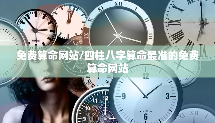 免费算命网站/四柱八字算命最准的免费算命网站