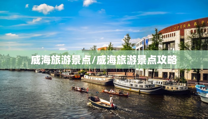 威海旅游景点/威海旅游景点攻略