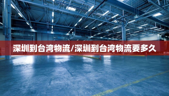深圳到台湾物流/深圳到台湾物流要多久