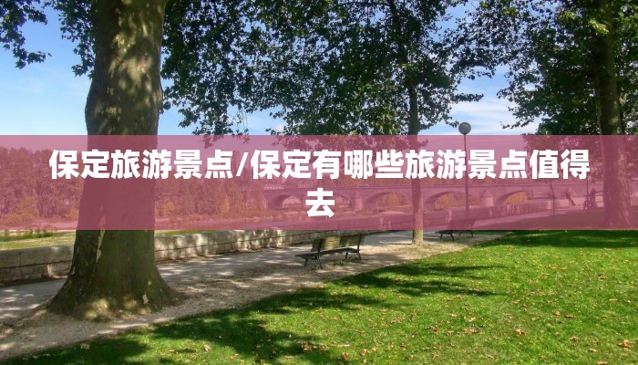 保定旅游景点/保定有哪些旅游景点值得去