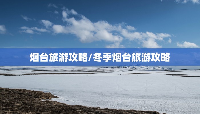 烟台旅游攻略/冬季烟台旅游攻略