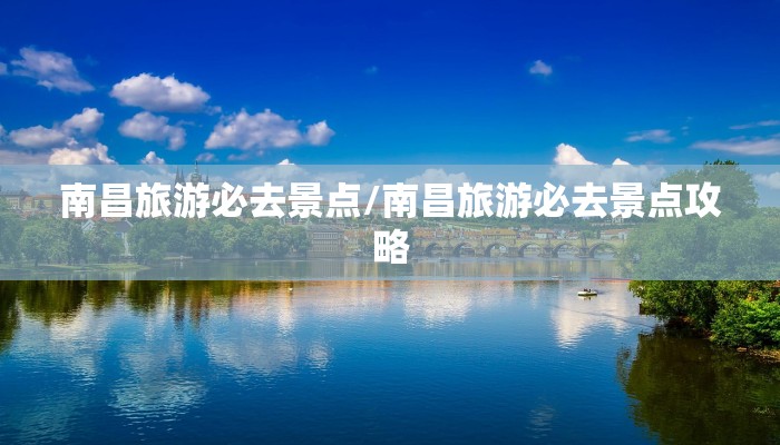 南昌旅游必去景点/南昌旅游必去景点攻略