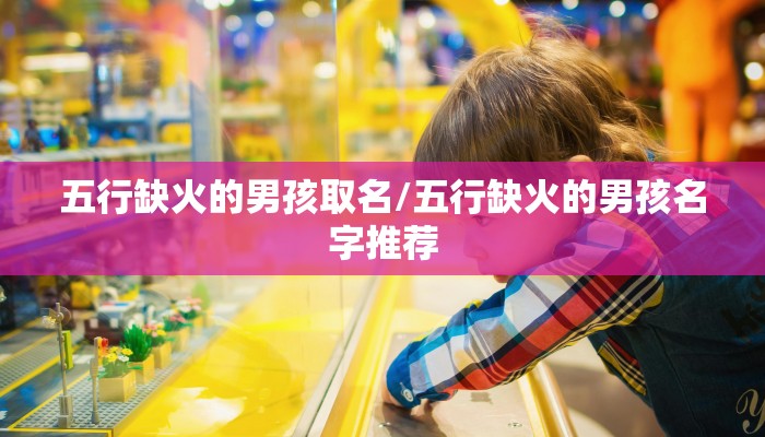 五行缺火的男孩取名/五行缺火的男孩名字推荐