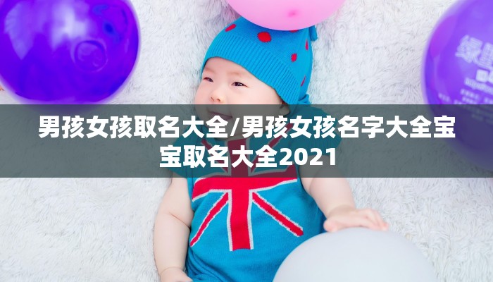 男孩女孩取名大全/男孩女孩名字大全宝宝取名大全2021