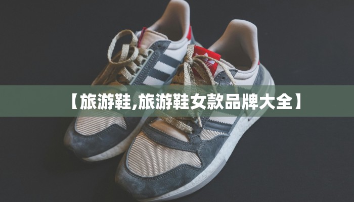 【旅游鞋,旅游鞋女款品牌大全】