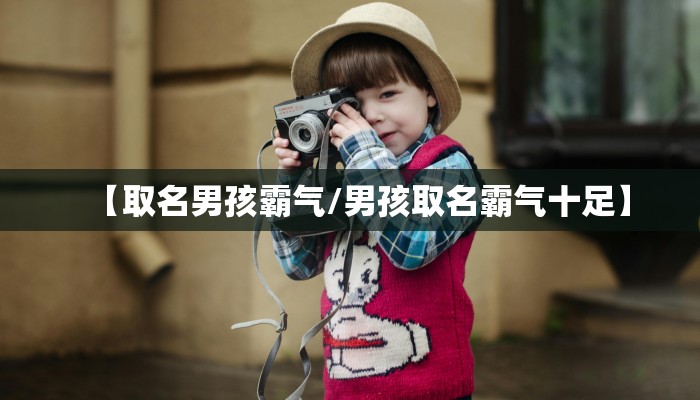 【取名男孩霸气/男孩取名霸气十足】