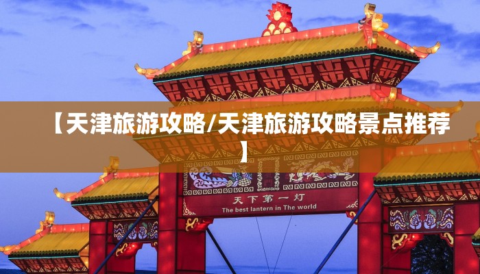 【天津旅游攻略/天津旅游攻略景点推荐】