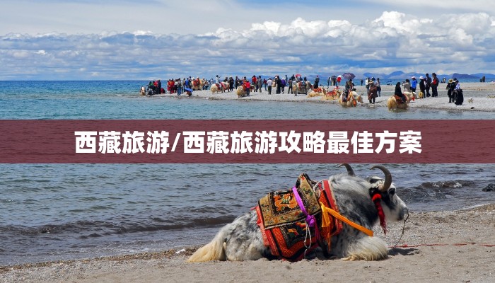 西藏旅游/西藏旅游攻略最佳方案