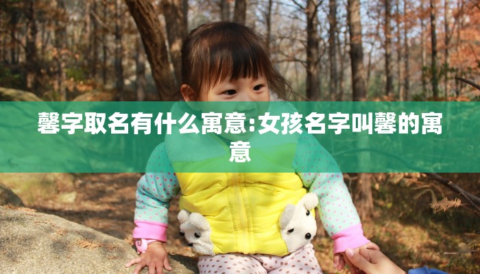 馨字取名有什么寓意:女孩名字叫馨的寓意