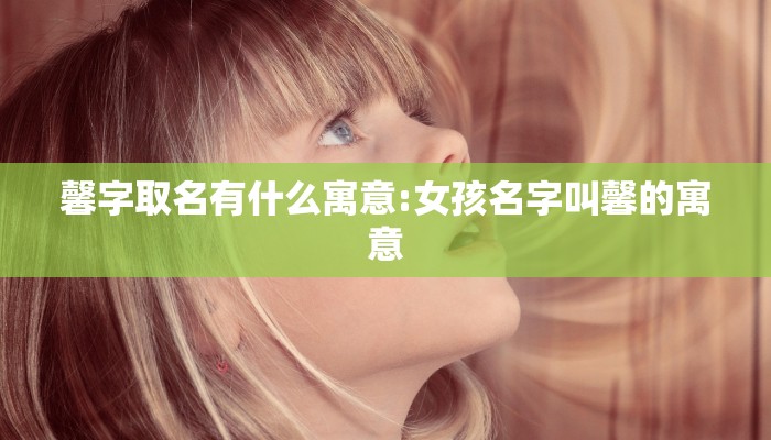 馨字取名有什么寓意:女孩名字叫馨的寓意