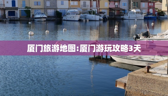 厦门旅游地图:厦门游玩攻略3天