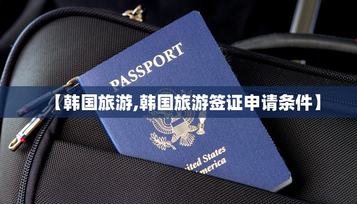 【韩国旅游,韩国旅游签证申请条件】