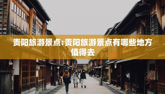 贵阳旅游景点:贵阳旅游景点有哪些地方值得去