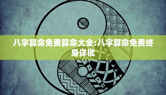 八字算命免费算命大全:八字算命免费终身详批