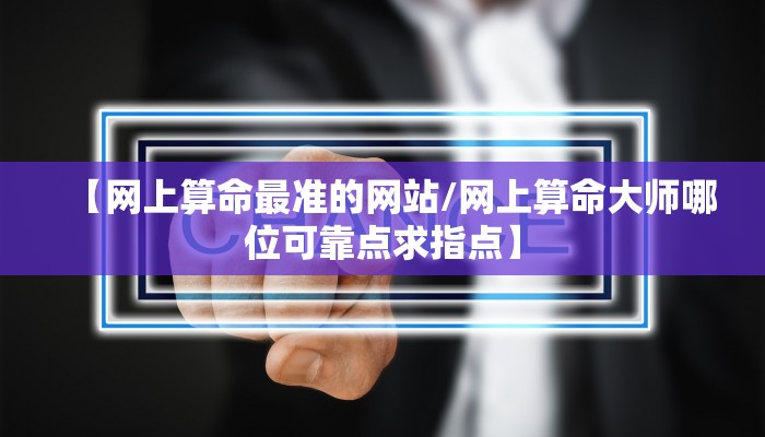 【网上算命最准的网站/网上算命大师哪位可靠点求指点】