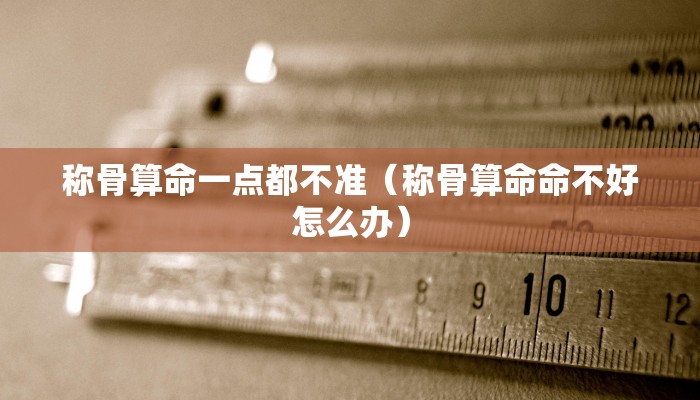 称骨算命一点都不准（称骨算命命不好怎么办）