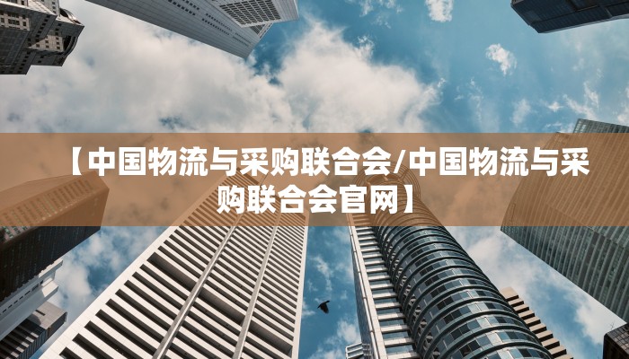 【中国物流与采购联合会/中国物流与采购联合会官网】