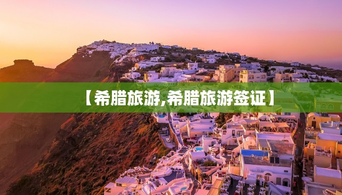 【希腊旅游,希腊旅游签证】