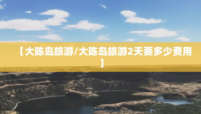 【大陈岛旅游/大陈岛旅游2天要多少费用】