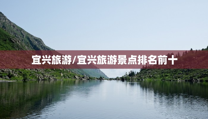 宜兴旅游/宜兴旅游景点排名前十