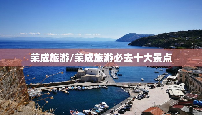 荣成旅游/荣成旅游必去十大景点