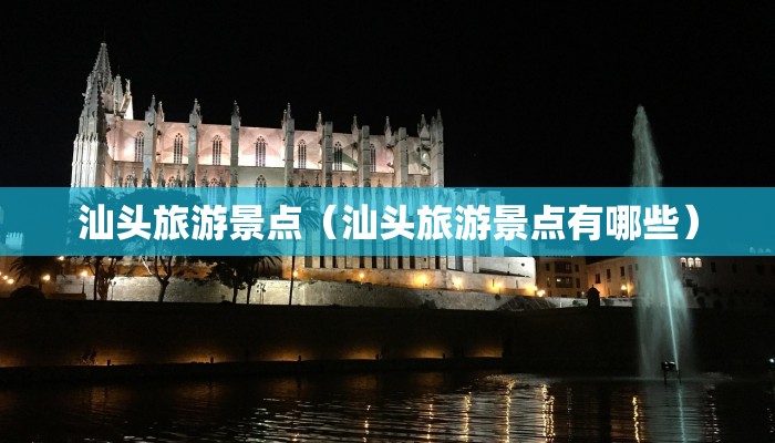 汕头旅游景点（汕头旅游景点有哪些）