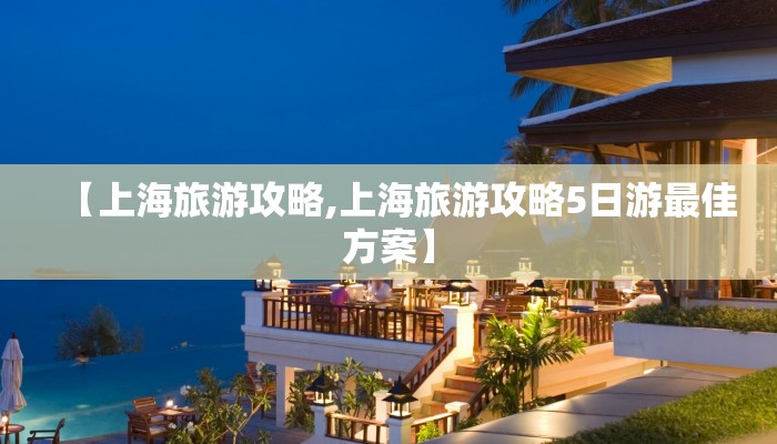 【上海旅游攻略,上海旅游攻略5日游最佳方案】