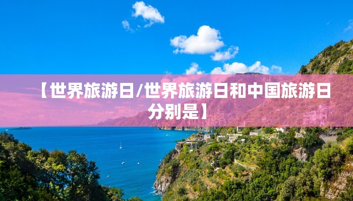 【世界旅游日/世界旅游日和中国旅游日分别是】