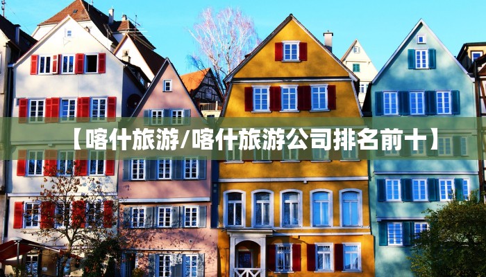 【喀什旅游/喀什旅游公司排名前十】