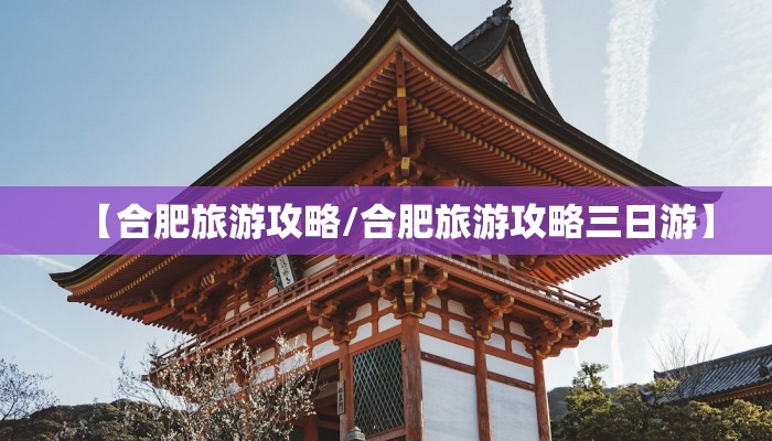 【合肥旅游攻略/合肥旅游攻略三日游】