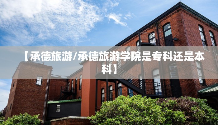 【承德旅游/承德旅游学院是专科还是本科】