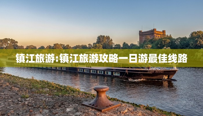 镇江旅游:镇江旅游攻略一日游最佳线路