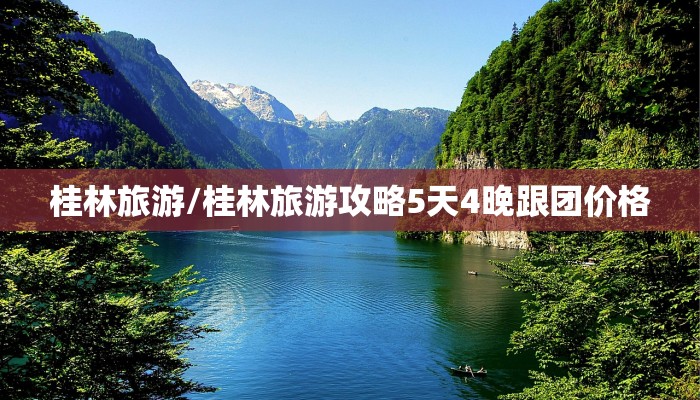 桂林旅游/桂林旅游攻略5天4晚跟团价格