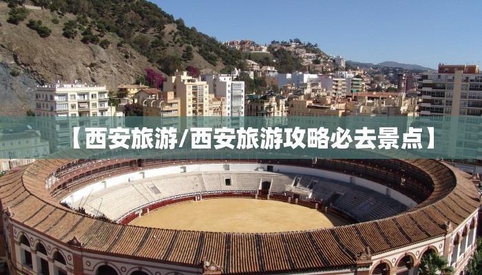 【西安旅游/西安旅游攻略必去景点】