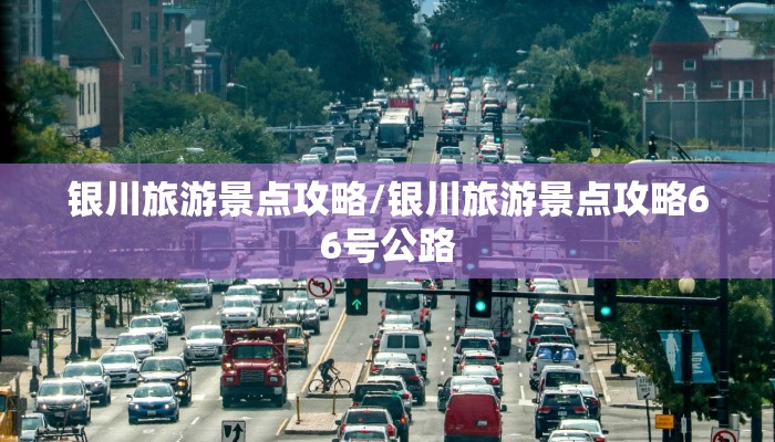 银川旅游景点攻略/银川旅游景点攻略66号公路