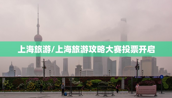 上海旅游/上海旅游攻略大赛投票开启