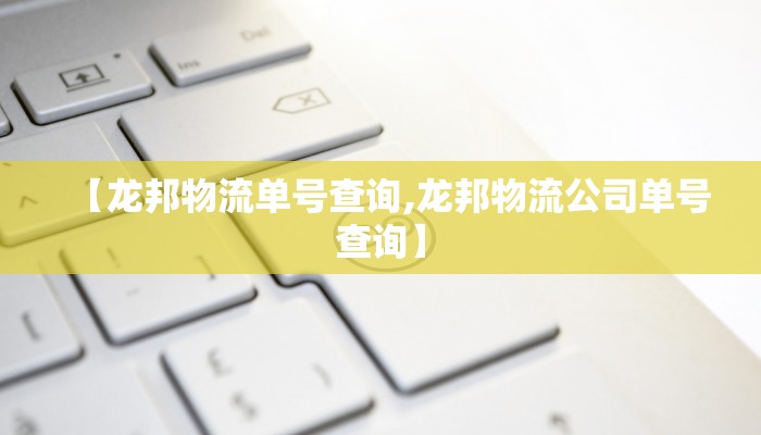 【龙邦物流单号查询,龙邦物流公司单号查询】