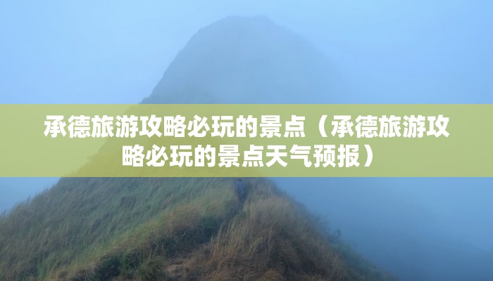 承德旅游攻略必玩的景点(承德旅游攻略必玩的景点天气预报)